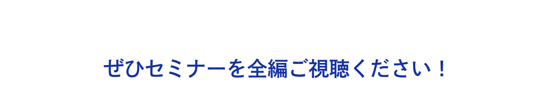 ぜひセミナーを全編ご視聴ください！