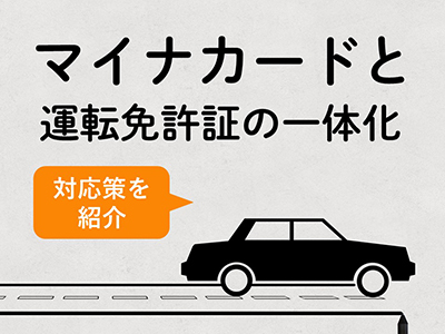 マイナンバーカードと運転免許証の一体化の対応策を解説