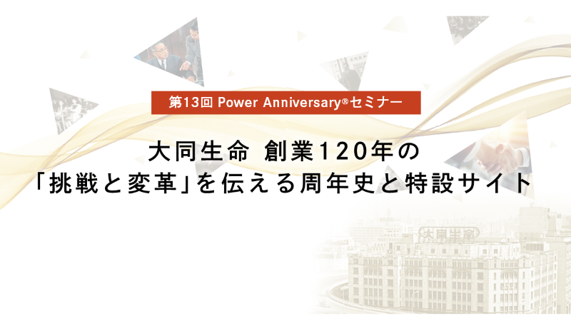 周年事業 事例紹介セミナー 大同生命 創業120年 周年史 特設サイト