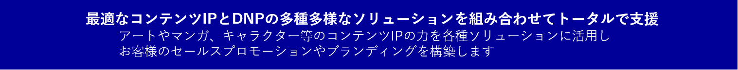 最適なコンテンツとDNPソリューションを組み合わせてトータルで支援