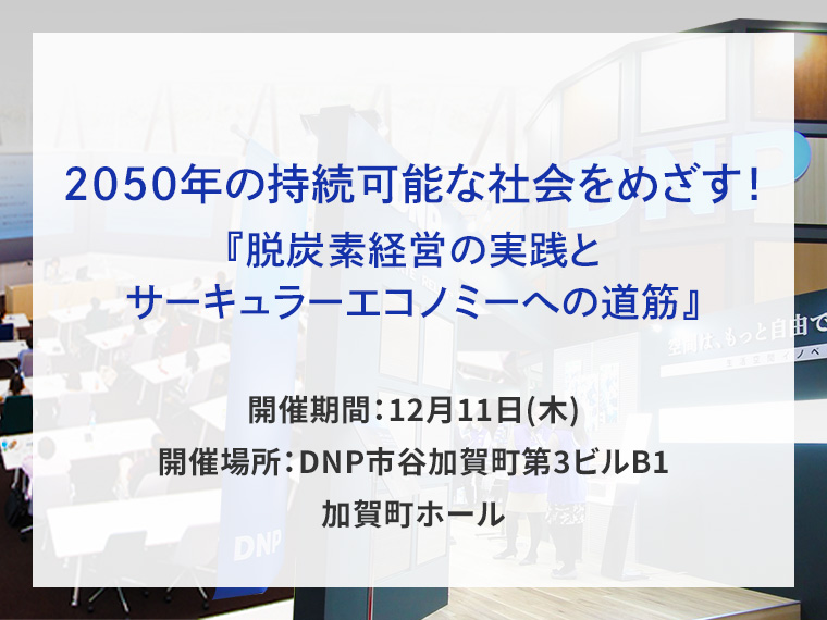 2050年の持続可能な社会をめざす！『脱炭素経営の実践とサーキュラーエコノミーへの道筋』告知画像　開催期間12月11日木曜日　開催場所DNP市谷加賀町第3ビルB1　加賀町ホール　別ウィンドウで開きます