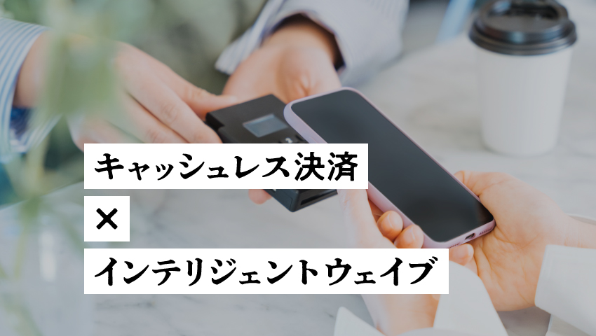 キャッシュレス決済×インテリジェントウェイブ